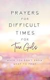 Prayers for Difficult Times for Teen Girls: When You Don't Know What to Pray