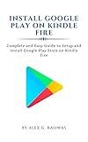 Install Google Play on Kindle Fire : Complete and easy guide to setup and install Google Play Store on Kindle Fire (Kindle Mastery Book 1)