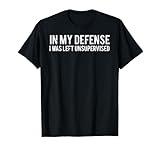 In my defense I was left unsupervised T Shirt Cool Funny tee T-Shirt