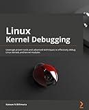 Linux Kernel Debugging: Leverage proven tools and advanced techniques to effectively debug Linux kernels and kernel modules