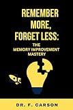 REMEMBER MORE, FORGET LESS: THE MEMORY IMPROVEMENT MASTERY