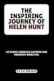 THE INSPIRING JOURNEY OF HELEN HUNT: An Iconic American Actress and Visionary Director. (BIOGRAPHY OF RICH AND FAMOUS ACTRESS)