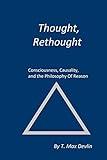 THOUGHT, RETHOUGHT: Consciousness, Causality, and the Philosophy Of Reason