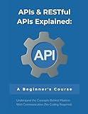 APIs & RESTful APIs Explained: A Beginner's Course: Understand the Concepts Behind Modern Web Communication (No Coding Required)