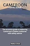 CAMEROON TRAVEL GUIDE 2023: The accurate guide to exploring Cameroon's hidden treasures with safety advice