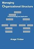 Managing Organizational Structure: Practical Design and Application