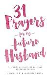 31 Prayers For My Future Husband: Preparing My Heart for Marriage by Praying for Him (Engaged Couples Devotional,Engagement Gift for Couples, How To ... Husband & Wife, Christian Marriage books)