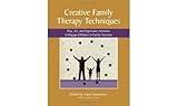 Creative Family Therapy Techniques: Play, Art, and Expressive Activities to Engage Children in Family Sessions