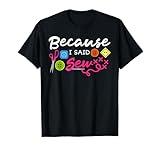 Because I Said Sew Fabric Sewing Sewer Sewist Seamstress T-Shirt