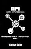 API's for the Complete Beginner: Understand API's at a foundational level (Information Technology for the Complete Beginner)