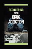 RECOVERING FROM DRUG ADDICTION: Taking The Steps To Overcome Drug Addiction And Reclaim Your Life (Books on addiction recovery)