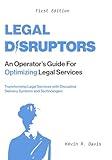 Legal Disruptors: An Operator's Guide for Optimizing Legal Services: Transforming Legal Services with Disruptive Delivery Systems and Technologies