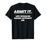 Admit It Life Boring Without Me Funny Saying Men Women Kids T-Shirt