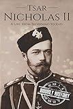 Tsar Nicholas II: A Life From Beginning to End (Biographies of Russian Royalty)