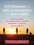 Mindfulness and Self-Compassion for Teen ADHD: Build Executive Functioning Skills, Increase Motivation, and Improve Self-Confidence (The Instant Help Solutions Series)