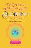 The Essential Beginner's Guide to Buddhism: A Guide to the Philosophy, Revealing the Blueprint to Transform Your Life, Achieve Calm, Peace, Understanding, and Compassion (Improve Your Life Skills)