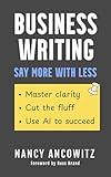 Business Writing: Say More With Less: Master clarity, cut the fluff, and use AI to succeed