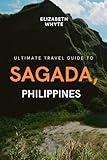 Ultimate Travel Guide To Sagada, Philippines: Your Roadmap to Ultimate Bliss!: Unleash Your Inner Adventurer in the Philippines! (Travel Guide Handbooks)