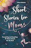 Short Stories for Moms: Energizing and Inspiring 10-Minute Reads for the Soul