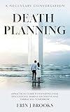 Death Planning - A Necessary Conversation: A Practical Guide to Initiating Vital Discussions, Making Decisions, and Embracing Tomorrow