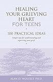 Healing Your Grieving Heart for Teens: 100 Practical Ideas (Healing Your Grieving Heart series)