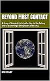 Beyond First Contact: A story of Humanity's introduction to the Galaxy and to a seemingly omnipotent alien race. (First Contact and Beyond)