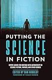 Putting the Science in Fiction: Expert Advice for Writing with Authenticity in Science Fiction, Fantasy, & Other Genres