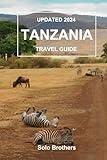 UPDATED 2024 TANZANIA TRAVEL GUIDE: The Complete Guide for Exploring the Rich Culture, Stunning Landscapes, Wildlife & All this Country Has to Offer.