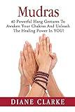 Mudras: 40 Powerful Hand Gestures To Unleash The Physical, Mental And Spiritual Healing Power In YOU! (Mudras, Mudras For Spiritual Healing)