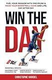 Win the Day: Fuel your Passion with Discipline and Raise your Basketball Game and Life, Day after Day