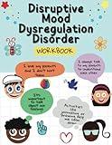 Disruptive Mood Dysregulation Disorder Workbook: A Helpful Tool for Those with Disproportionate Disruptive Mood Episodes