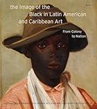 From Colony to Nation (Volume 1) (The Image of the Black in Latin American and Caribbean Art) (Book 1)