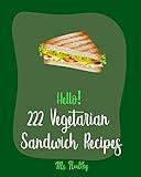 Hello! 222 Vegetarian Sandwich Recipes: Best Vegetarian Sandwich Cookbook Ever For Beginners [Veggie Burger Cookbook, Egg Salad Recipes, Green Veggie Cookbook, Healthy Salad Dressing Recipe] [Book 1]