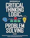 Critical Thinking, Logic & Problem Solving: The Complete Guide to Superior Thinking, Systematic Problem Solving, Making Outstanding Decisions, and Uncover Logical Fallacies Like a Pro