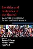 Identities and Audiences in the Musical: An Oxford Handbook of the American Musical, Volume 3 (Oxford Handbooks)