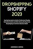 Dropshipping Shopify 2023: Step By Step Guide to Build a Professional Shopify Store from Scratch and Make Money Monthly From Dropshipping E-Commerce Business Model