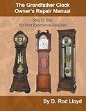 The Grandfather Clock Owner's Repair Manual, Step by Step No Prior Experience Required (Clock Repair You Can Follow Along)