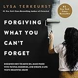 Forgiving What You Can't Forget: Discover How to Move On, Make Peace with Painful Memories, and Create a Life That's Beautiful Again