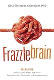 Frazzlebrain: Break Free from Anxiety, Anger, and Stress Using Advanced Discoveries in Neuropsychology