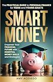 Smart Money The Practical Guide to Personal Finance for Teens and Young Adults: Empower Your Financial Future with Essential Money Skills and Strategies