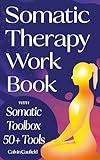 Somatic Therapy Workbook: A Guided Program of Practical Somatic Exercises to Awaken the Mind-Body Connection, Ease Suffering and Begin Trauma Recovery (PTSD, Anxiety & Chronic Pain Books Book 1)