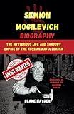 Semion Mogilevich Biography: The Mysterious Life and Shadowy Empire of the Russian Mafia Leader (Biographies of criminals and mobsters)