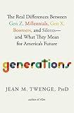 Generations: The Real Differences Between Gen Z, Millennials, Gen X, Boomers, and Silents―and What They Mean for America's Future