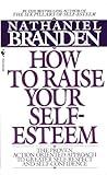 How to Raise Your Self-Esteem: The Proven Action-Oriented Approach to Greater Self-Respect and Self-Confidence