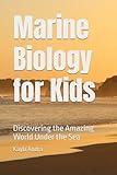 Marine Biology for Kids: Discovering the Amazing World Under the Sea (Science For Kids)