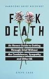 Hardcore Grief Recovery: An Honest Guide to Getting through Grief without the Condolences, Sympathy, and Other BS (F*ck Death; Healing Mental Health Journal for Adults After the Loss of a Loved One)