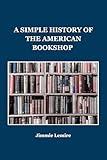 A SIMPLE HISTORY OF THE AMERICAN BOOKSHOP (HISTORY IN 30 MINUTES Book 4)