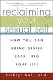 Reclaiming Your Sexual Self: How You Can Bring Desire Back Into Your Life