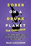 Sober On A Drunk Planet: The Challenge. A 31-Day Guided Sobriety Journal With Prompts And Daily Reflections For Living Sober (Alcohol Recovery Journal) (Quit Lit Sobriety Series)