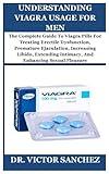 UNDERSTANDING VIAGRA USAGE FOR MEN: The Complete Guide To Viagra Pills For Treating Erectile Dysfunction, Premature Ejaculation, Increasing Libido, Extending Intimacy, And Enhancing Sexual Pleasure